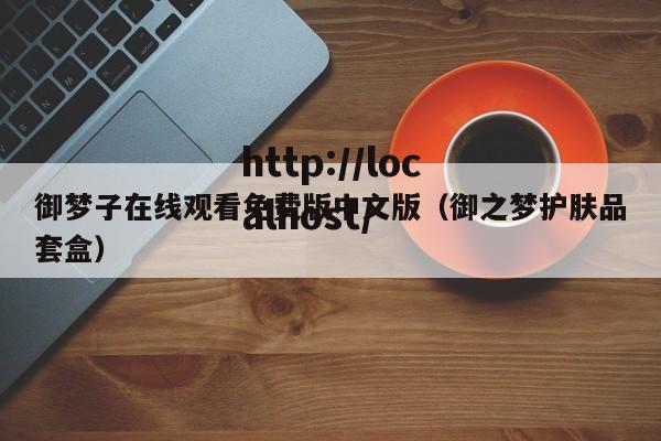 御梦子在线观看免费版中文版(御之梦护肤品套盒)