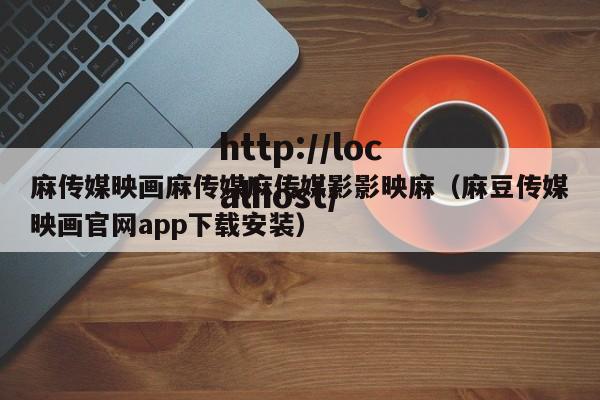 麻传媒映画麻传媒麻传媒影影映麻(麻豆传媒映画官网app下载安装)
