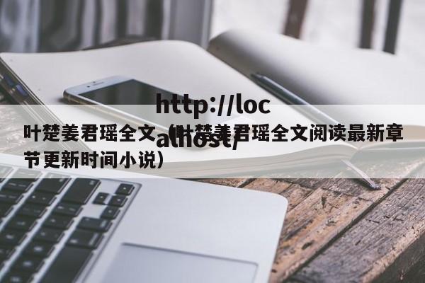 叶楚姜君瑶全文(叶楚姜君瑶全文阅读最新章节更新时间小说)