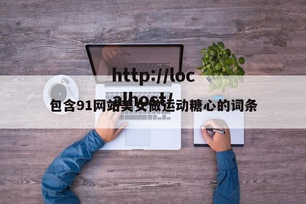 包含91网站美女做运动糖心的词条