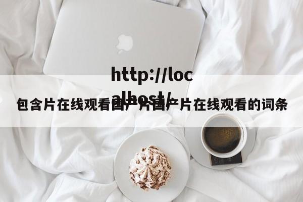 包含片在线观看国产片国产片在线观看的词条