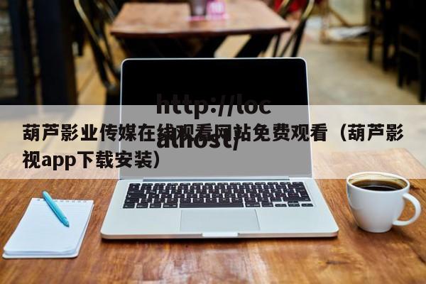 葫芦影业传媒在线观看网站免费观看(葫芦影视app下载安装)