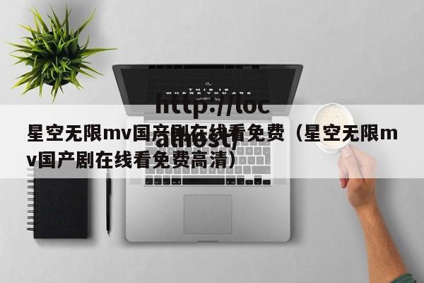 星空无限mv国产剧在线看免费(星空无限mv国产剧在线看免费高清)