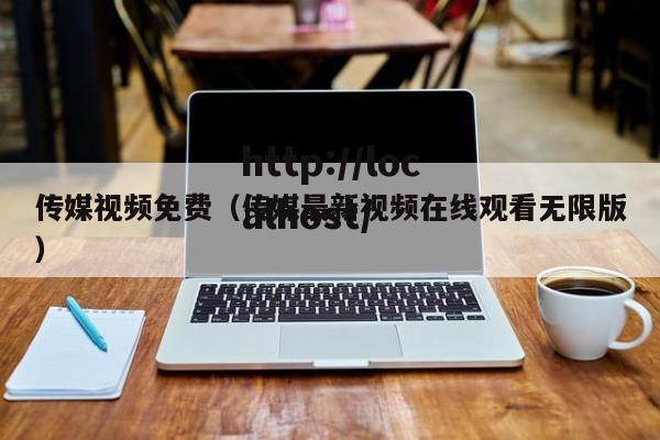 传媒视频免费(传媒最新视频在线观看无限版)